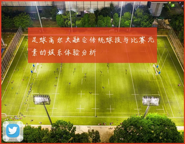 足球高尔夫融合传统球技与比赛元素的娱乐体验分析