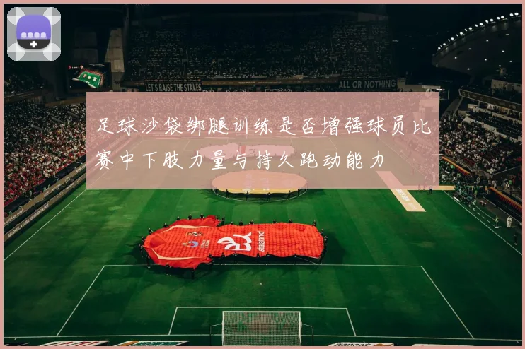 足球沙袋绑腿训练是否增强球员比赛中下肢力量与持久跑动能力