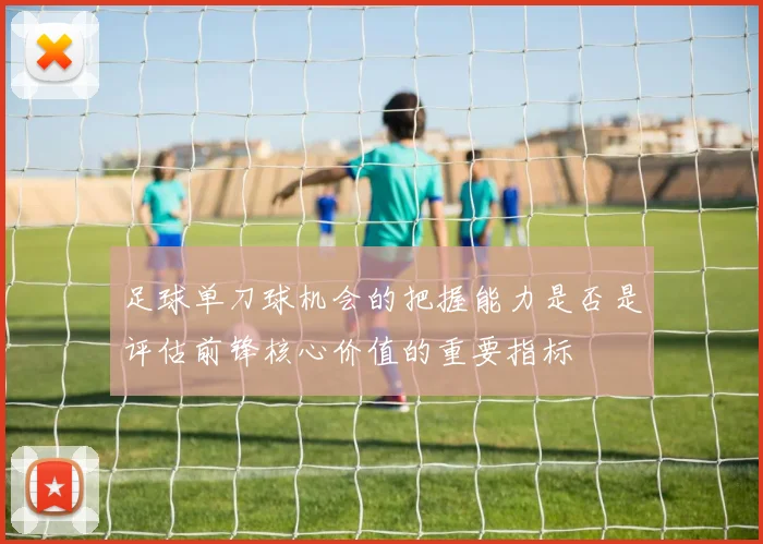 足球单刀球机会的把握能力是否是评估前锋核心价值的重要指标