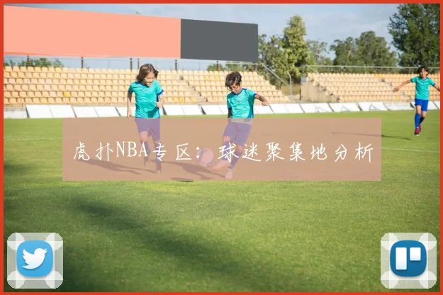 虎扑NBA专区：球迷聚集地分析
