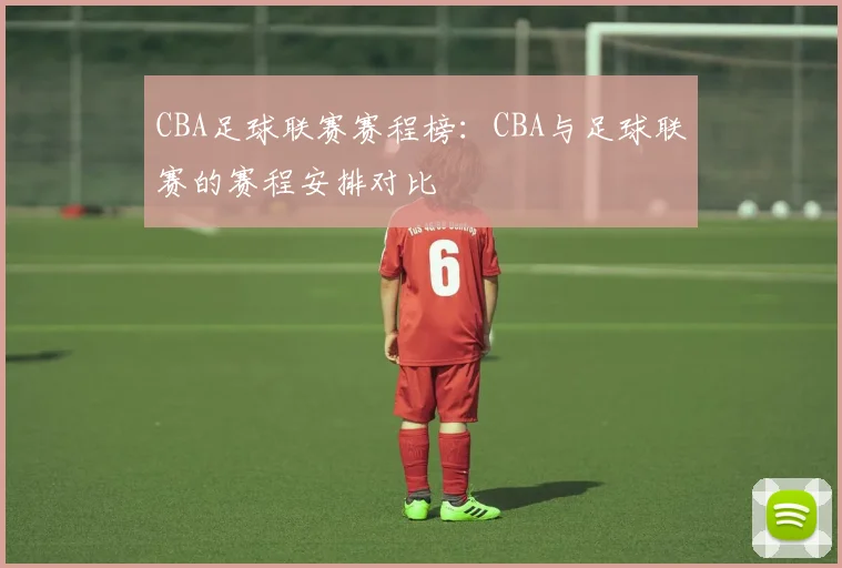 CBA足球联赛赛程榜：CBA与足球联赛的赛程安排对比