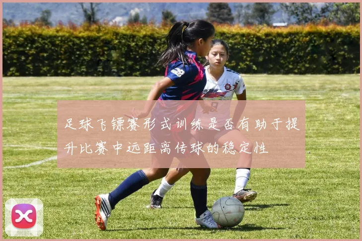 足球飞镖赛形式训练是否有助于提升比赛中远距离传球的稳定性