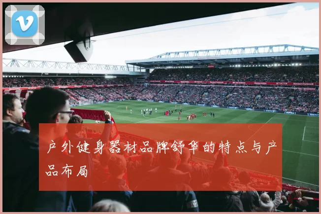 户外健身器材品牌舒华的特点与产品布局