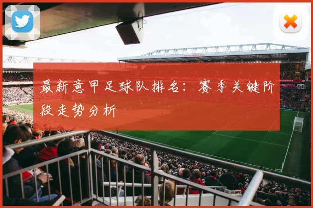 最新意甲足球队排名：赛季关键阶段走势分析